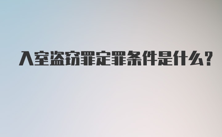 入室盗窃罪定罪条件是什么？