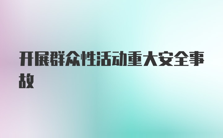 开展群众性活动重大安全事故