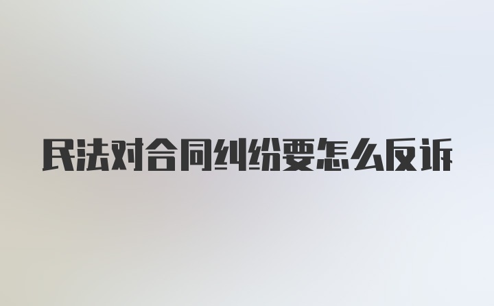 民法对合同纠纷要怎么反诉