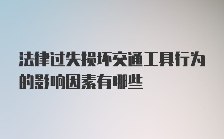 法律过失损坏交通工具行为的影响因素有哪些