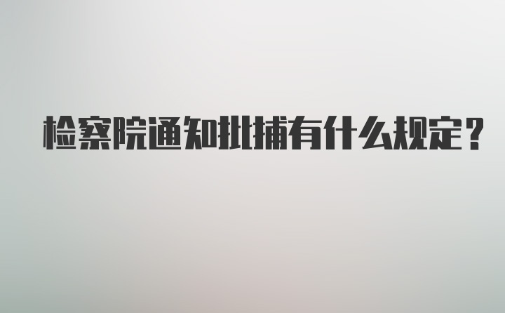 检察院通知批捕有什么规定？