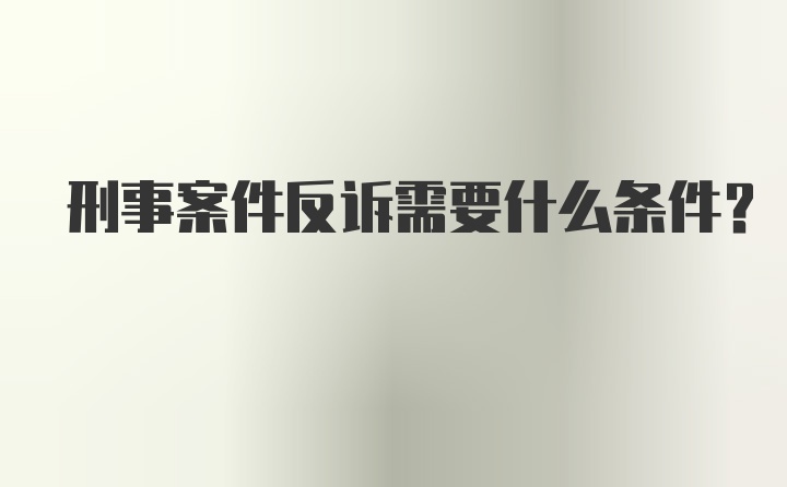 刑事案件反诉需要什么条件？