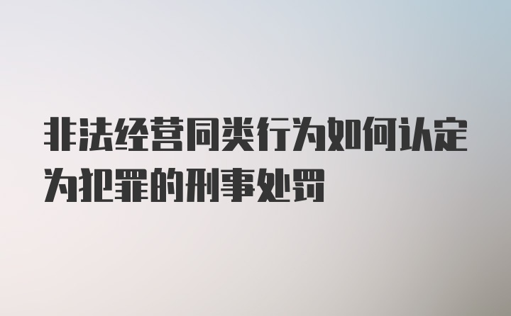 非法经营同类行为如何认定为犯罪的刑事处罚