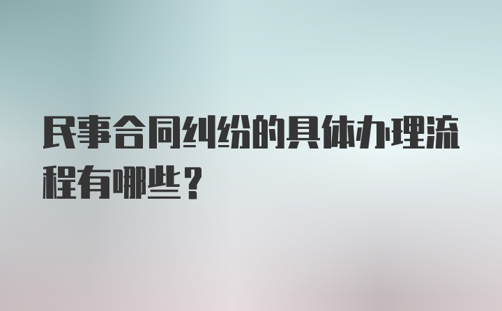 民事合同纠纷的具体办理流程有哪些?