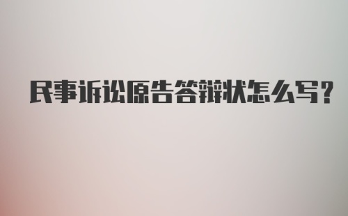 民事诉讼原告答辩状怎么写？