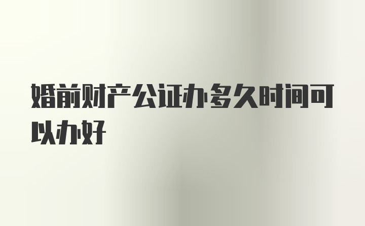 婚前财产公证办多久时间可以办好