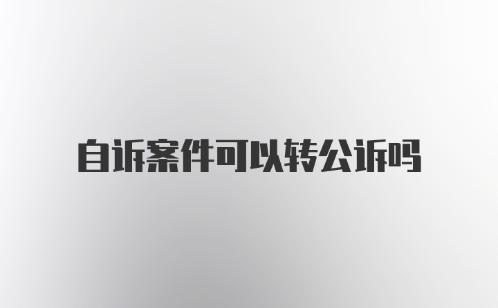 自诉案件可以转公诉吗