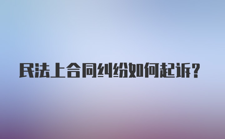 民法上合同纠纷如何起诉?