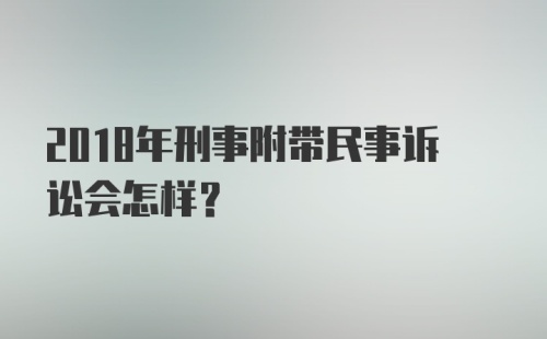 2018年刑事附带民事诉讼会怎样？