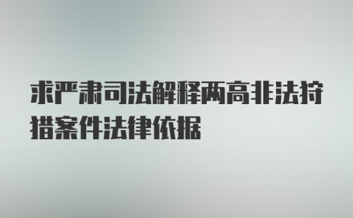 求严肃司法解释两高非法狩猎案件法律依据