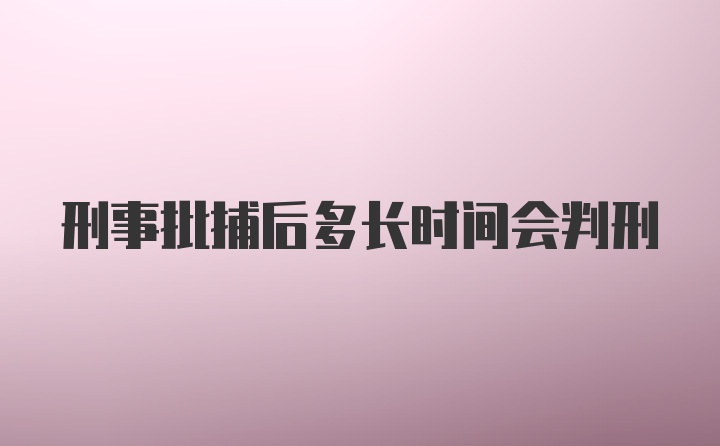 刑事批捕后多长时间会判刑