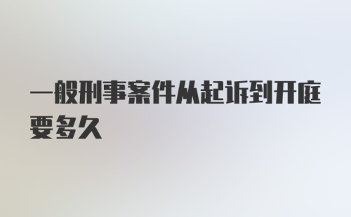 一般刑事案件从起诉到开庭要多久