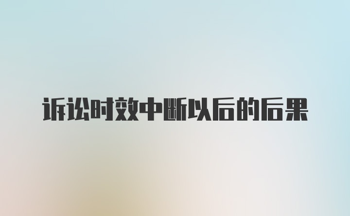 诉讼时效中断以后的后果