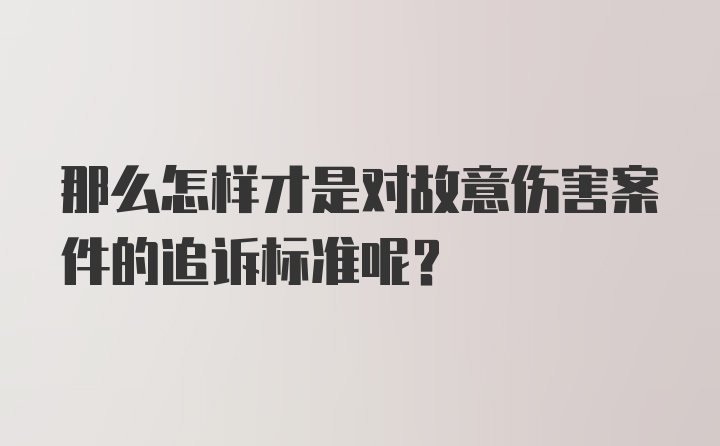 那么怎样才是对故意伤害案件的追诉标准呢？