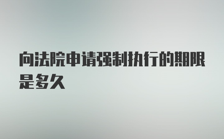 向法院申请强制执行的期限是多久