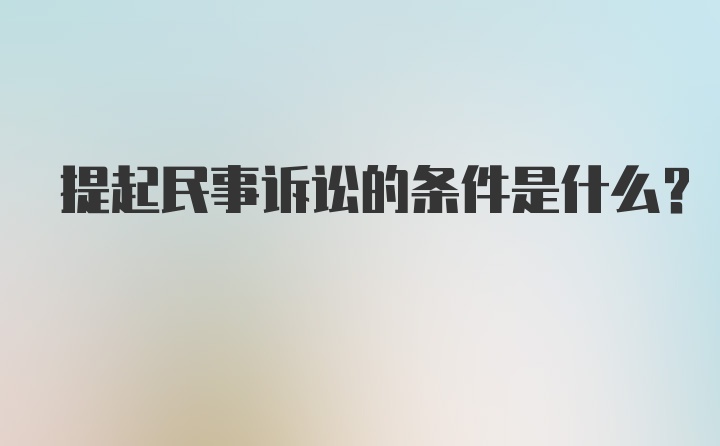 提起民事诉讼的条件是什么？