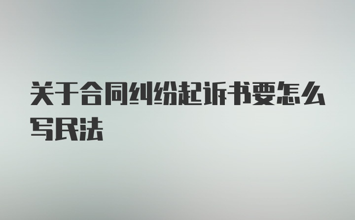 关于合同纠纷起诉书要怎么写民法