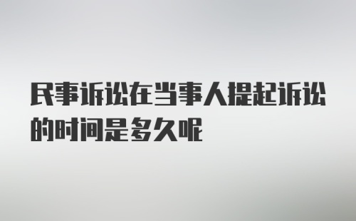 民事诉讼在当事人提起诉讼的时间是多久呢