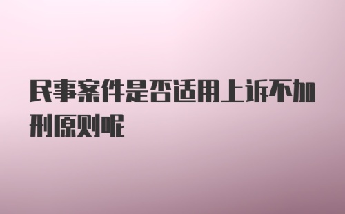 民事案件是否适用上诉不加刑原则呢