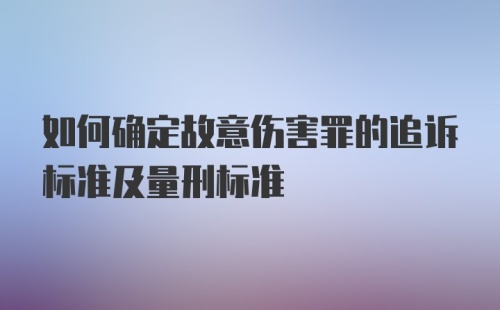 如何确定故意伤害罪的追诉标准及量刑标准