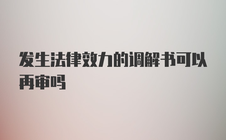 发生法律效力的调解书可以再审吗