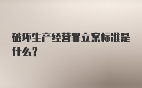 破坏生产经营罪立案标准是什么？