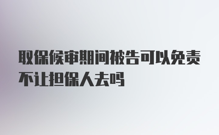 取保候审期间被告可以免责不让担保人去吗