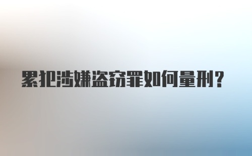 累犯涉嫌盗窃罪如何量刑？