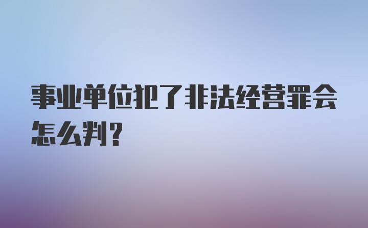 事业单位犯了非法经营罪会怎么判？