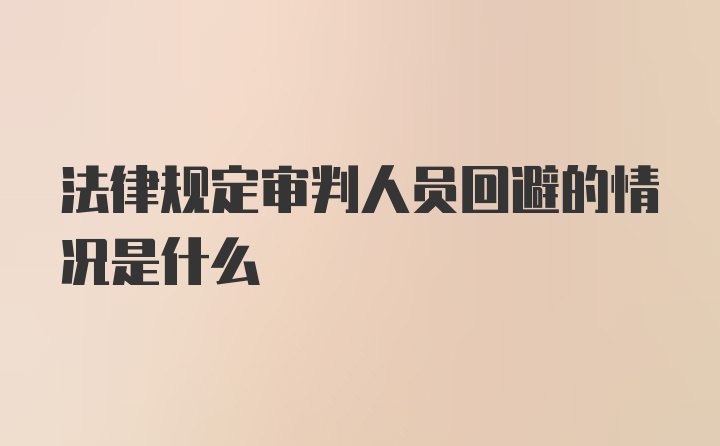 法律规定审判人员回避的情况是什么