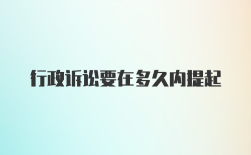 行政诉讼要在多久内提起