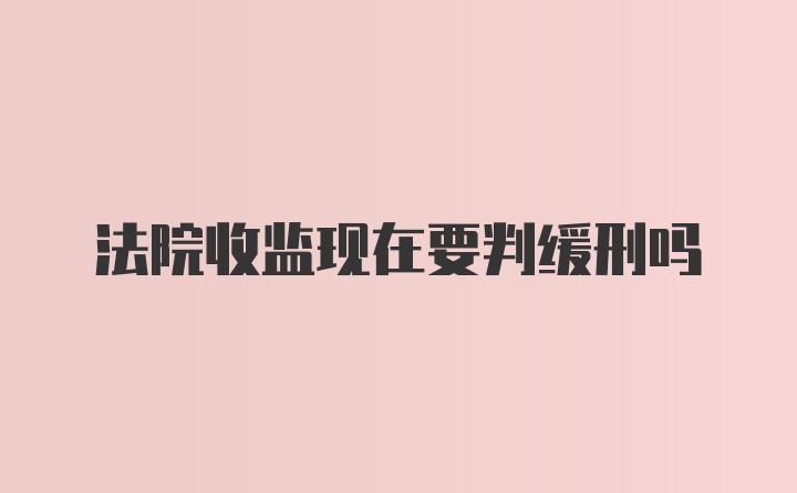 法院收监现在要判缓刑吗