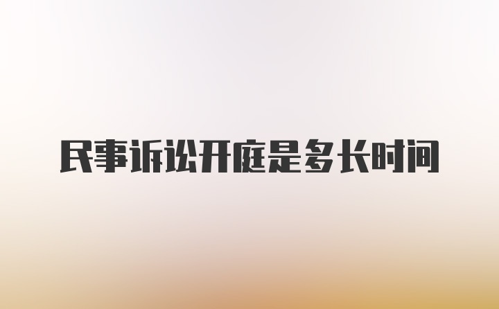 民事诉讼开庭是多长时间