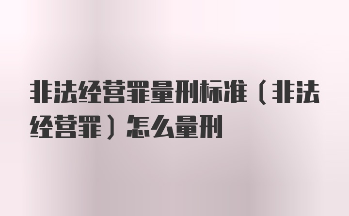 非法经营罪量刑标准（非法经营罪）怎么量刑