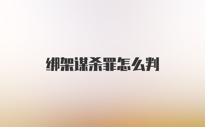 绑架谋杀罪怎么判