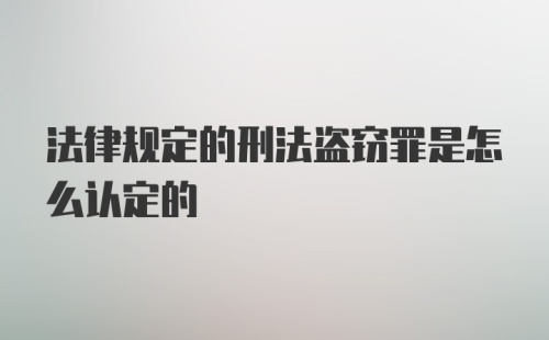 法律规定的刑法盗窃罪是怎么认定的