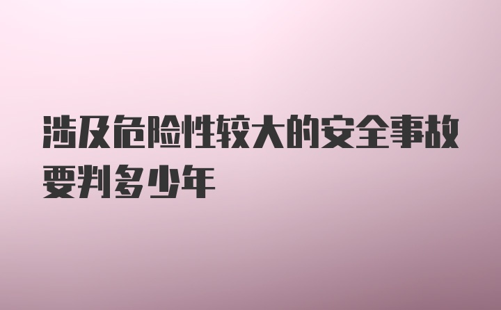 涉及危险性较大的安全事故要判多少年