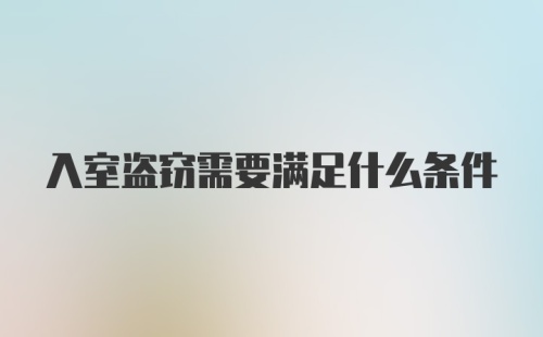 入室盗窃需要满足什么条件