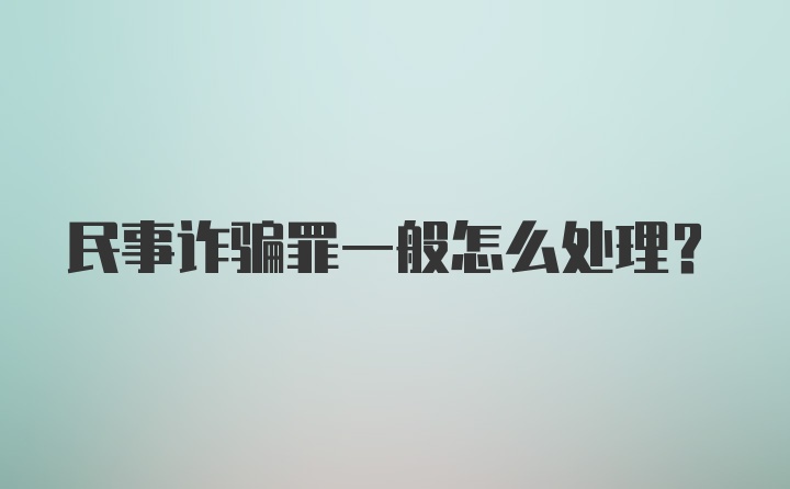 民事诈骗罪一般怎么处理？