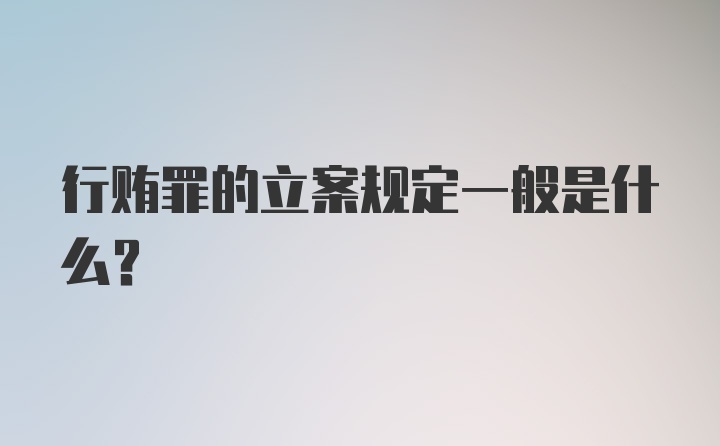 行贿罪的立案规定一般是什么？