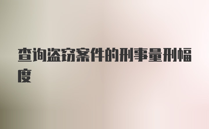 查询盗窃案件的刑事量刑幅度