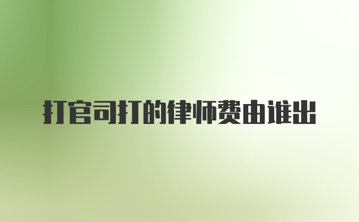 打官司打的律师费由谁出