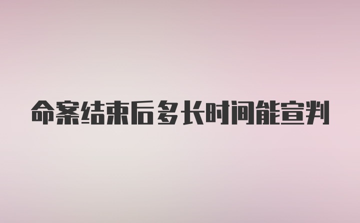 命案结束后多长时间能宣判