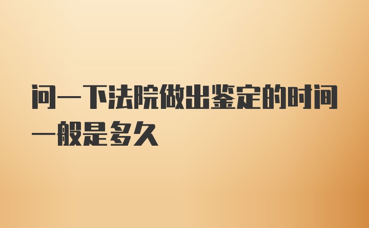 问一下法院做出鉴定的时间一般是多久