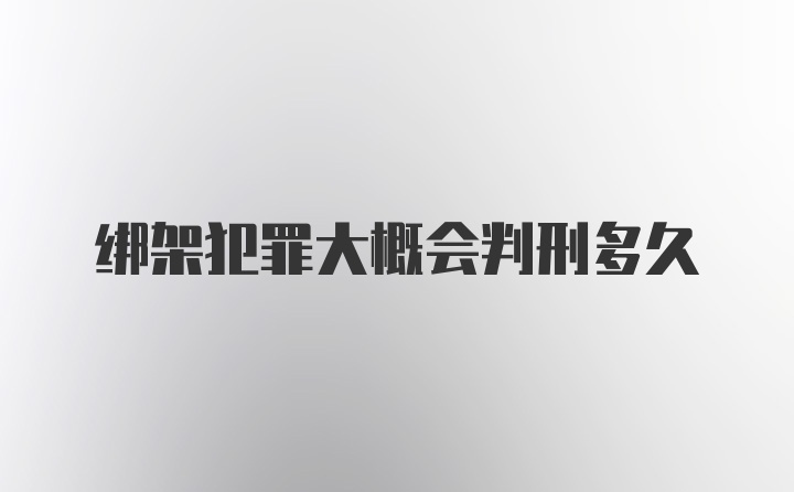 绑架犯罪大概会判刑多久