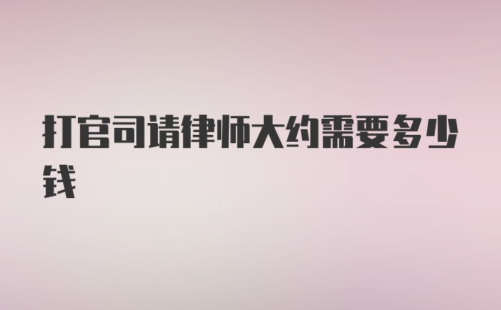 打官司请律师大约需要多少钱