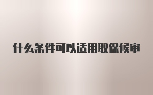 什么条件可以适用取保候审