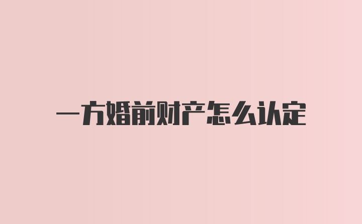 一方婚前财产怎么认定