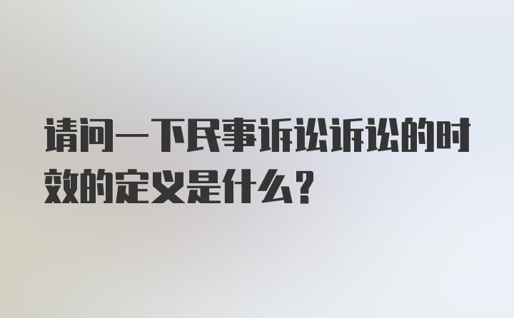 请问一下民事诉讼诉讼的时效的定义是什么？