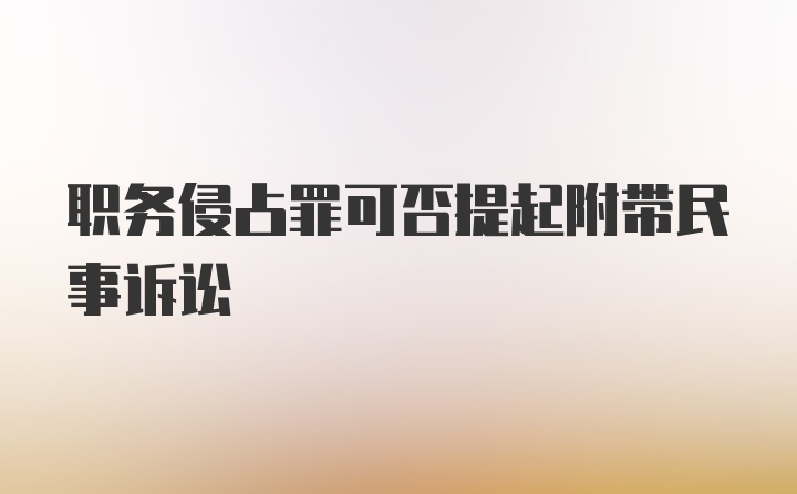 职务侵占罪可否提起附带民事诉讼